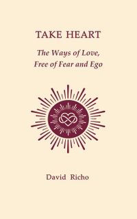 Take Heart: The Ways of Love, Free of Fear and Ego